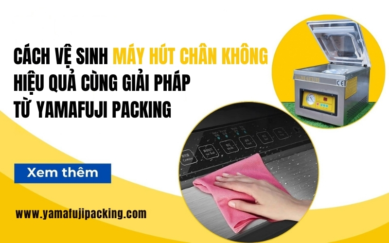 Cách vệ sinh máy hút chân không hiệu quả cùng giải pháp từ Yamafuji Packing