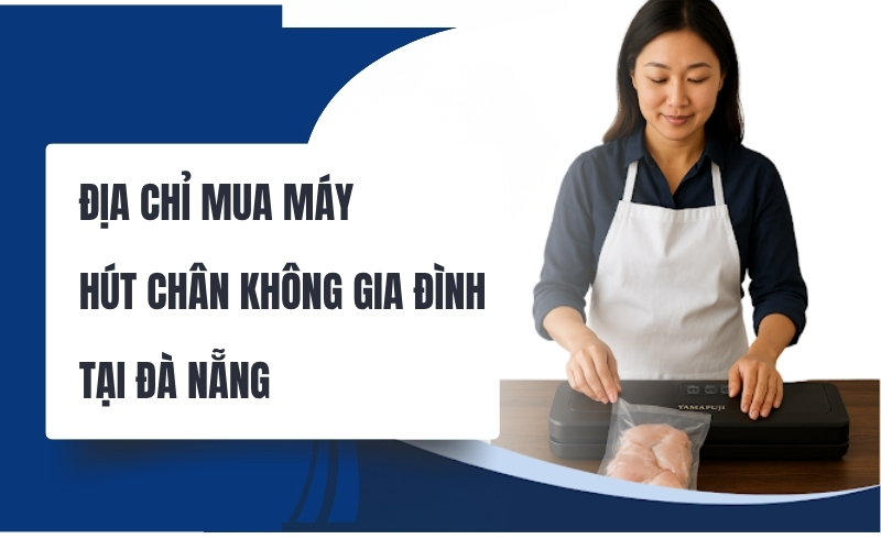 Địa chỉ mua máy hút chân không gia đình tại Đà Nẵng