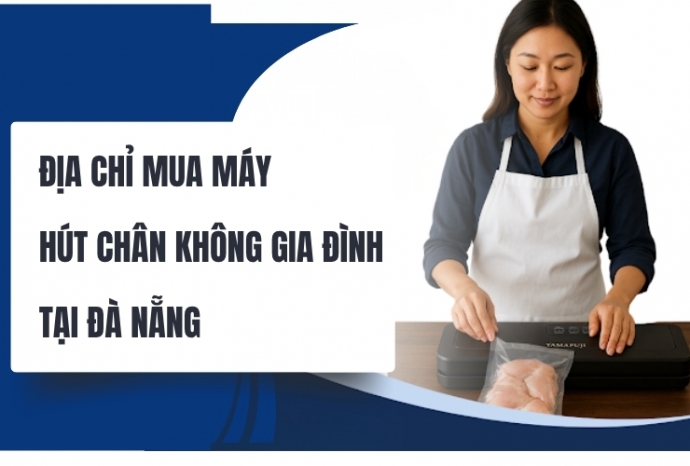 Địa chỉ mua máy hút chân không gia đình tại Đà Nẵng