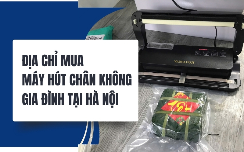 Địa chỉ mua máy hút chân không gia đình tại Hà Nội 
