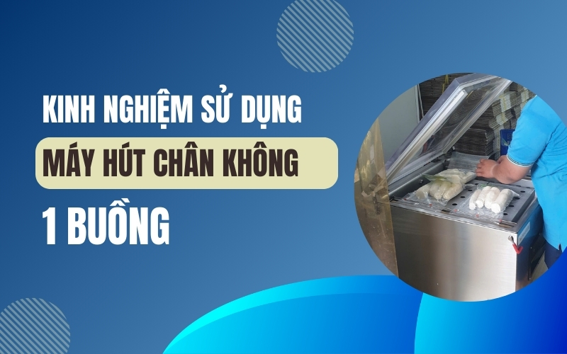 Kinh nghiệm sử dụng máy hút chân không 1 buồng bền vững