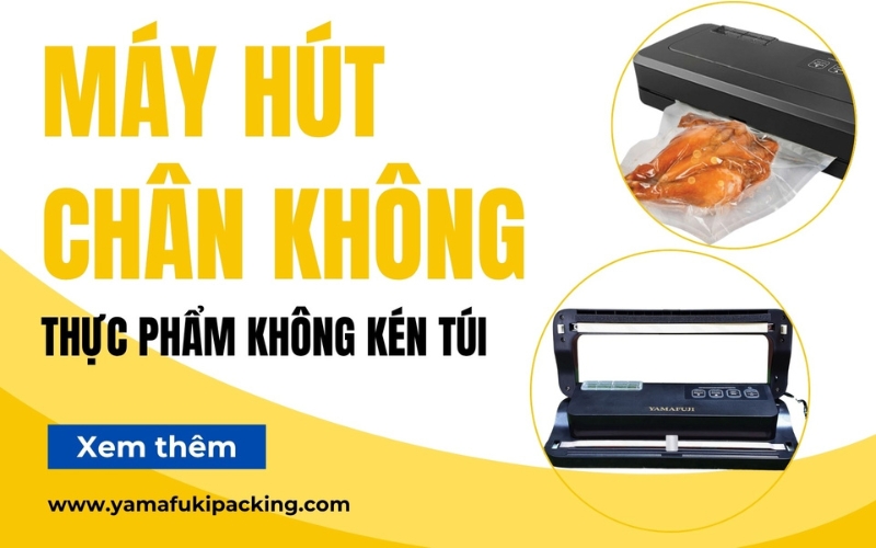 Máy hút chân không thực phẩm không kén túi - lựa chọn linh hoạt tối ưu