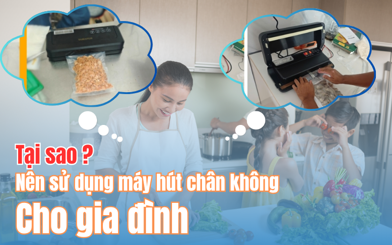 Tại sao nên sử dụng máy hút chân không trong gia đình?