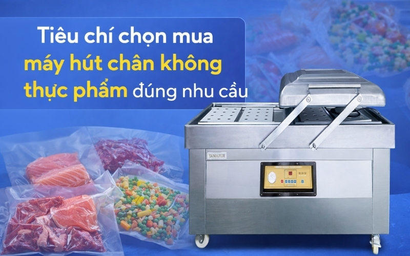 Tiêu chí chọn mua máy hút chân không thực phẩm đúng nhu cầu