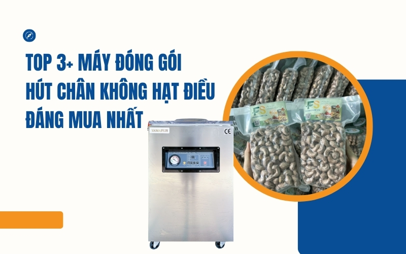 Top 3+ máy đóng gói hút chân không hạt điều đáng mua nhất