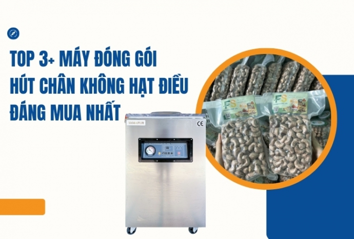 Top 3+ máy đóng gói hút chân không hạt điều đáng mua nhất