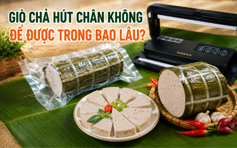 Giò chả hút chân không để được trong bao lâu?