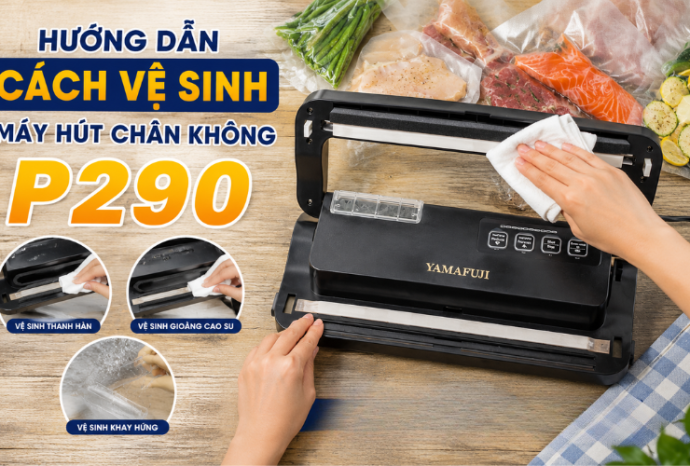 Hướng dẫn cách vệ sinh máy hút chân không p290 chi tiết