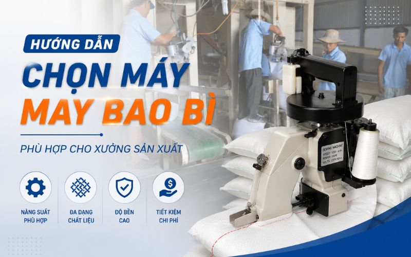 Hướng dẫn chọn máy may bao bì phù hợp cho xưởng sản xuất