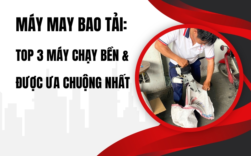 Máy may bao tải: Top 3 máy chạy bền & được ưa chuộng nhất