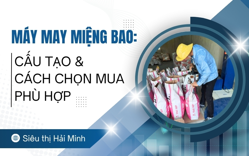 Máy may miệng bao: Cấu tạo & cách chọn mua phù hợp