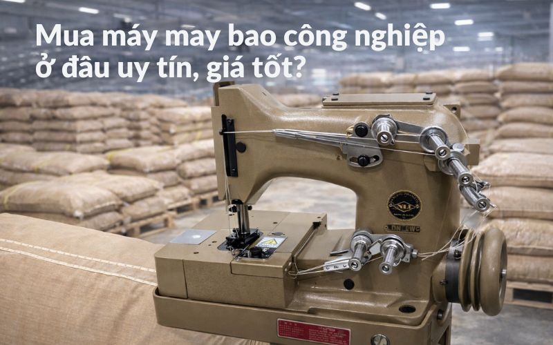 Mua máy may bao công nghiệp ở đâu uy tín, giá tốt