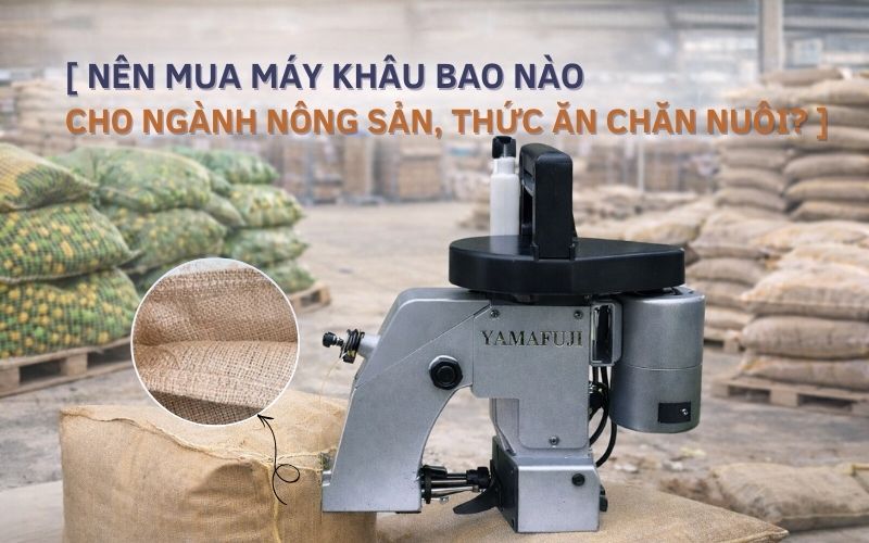 Nên mua máy khâu bao nào cho ngành nông sản, thức ăn chăn nuôi