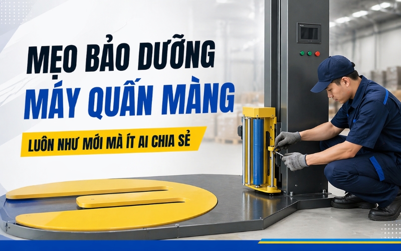 Mẹo bảo dưỡng máy quấn màng luôn như mới 