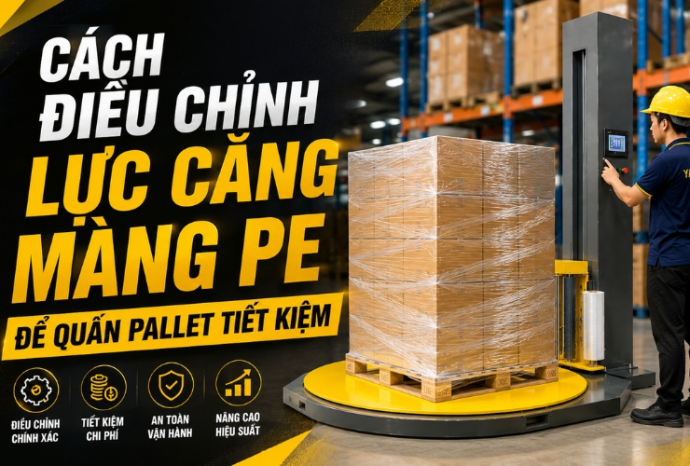 Cách điều chỉnh lực căng màng PE để quấn pallet tiết kiệm