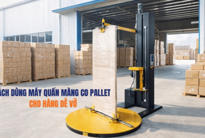 [Bật mí] Cách dùng máy quấn màng co pallet cho hàng dễ vỡ