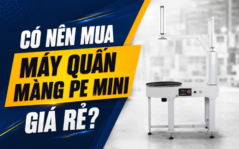 Có nên mua máy quấn màng PE mini giá rẻ?