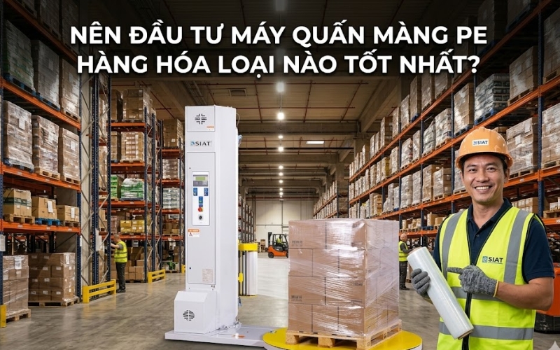 Nên đầu tư máy quấn màng PE hàng hóa loại nào tốt nhất?