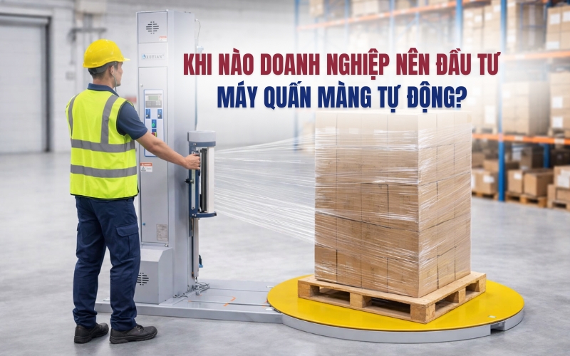 Khi nào doanh nghiệp nên đầu tư máy quấn màng tự động?