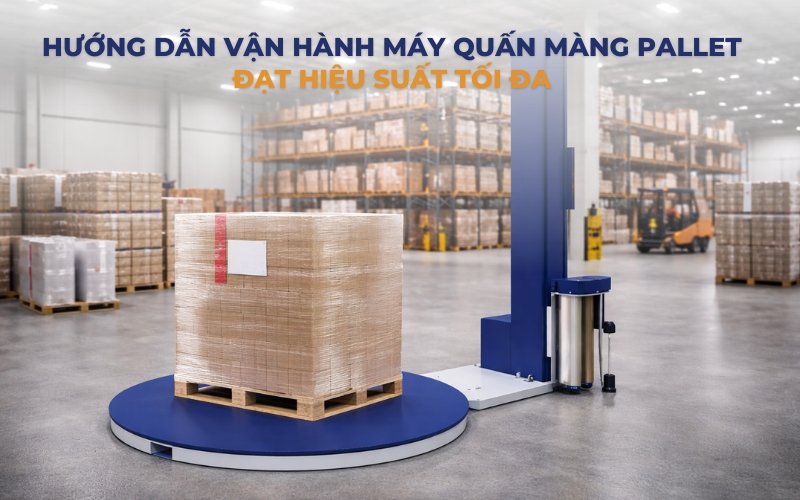Hướng dẫn vận hành máy quấn màng pallet đạt hiệu suất tối đa