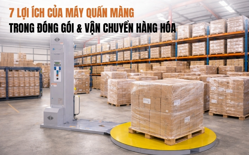 7 lợi ích của máy quấn màng trong đóng gói