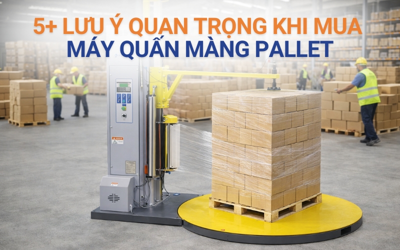 5+ lưu ý quan trọng khi mua máy quấn màng pallet