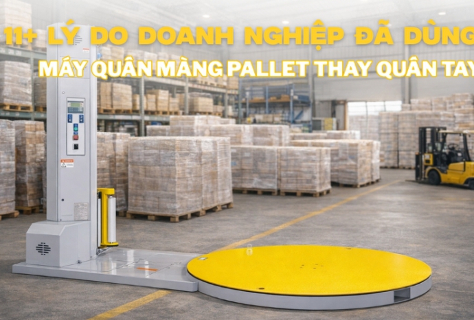 11+ lý do doanh nghiệp đã dùng máy quấn màng pallet thay quấn tay