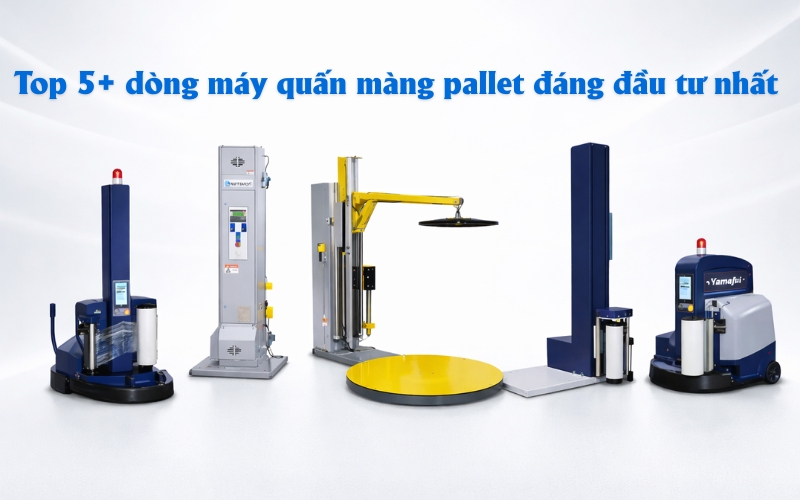 Top 5+ dòng máy quấn màng pallet đáng đầu tư nhất