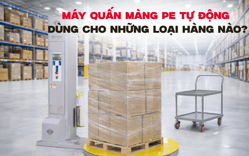 Máy quấn màng pe tự động dùng cho những loại hàng nào?