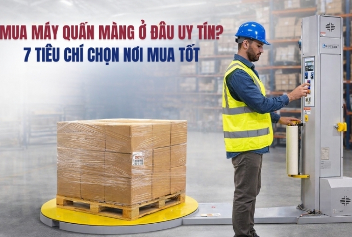 Mua máy quấn màng ở đâu uy tín? 7 tiêu chí chọn nơi mua tốt